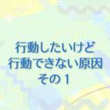3：行動したいけど行動できない原因 その１