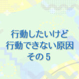 7：行動したいけど行動できない原因 その5