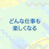 24：どんな仕事も楽しくなる