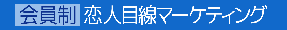 【会員制】恋人目線マーケティング