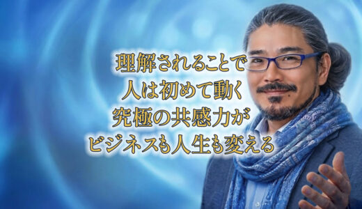 「理解される」ことで、人は初めて動く——究極の共感力が、ビジネスも人生も変える