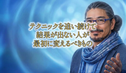 テクニックを追い続けても結果が出ない人が、最初に変えるべきもの