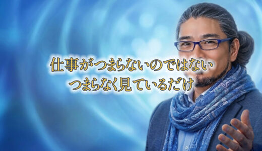 仕事がつまらないのではない。つまらなく見ているだけ