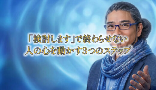 「検討します」で終わらせない——人の心を動かす3つのステップ